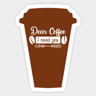 Cup Dear coffee I need you, coffee lovers Sticker